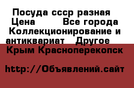 Посуда ссср разная › Цена ­ 50 - Все города Коллекционирование и антиквариат » Другое   . Крым,Красноперекопск